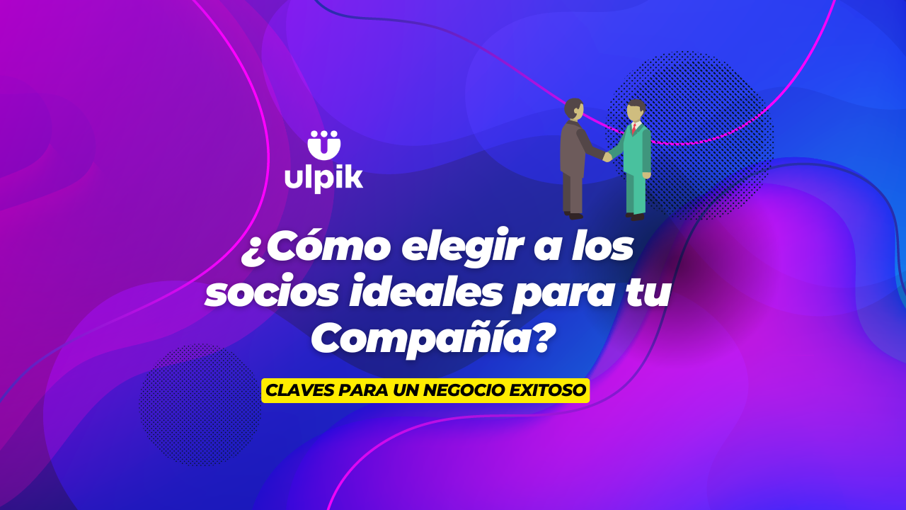 ¿Cómo elegir a los socios ideales para tu Compañía? Claves para un negocio exitoso