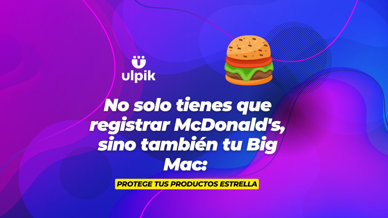 No solo tienes que registrar McDonald’s, sino también tu Big Mac: Protege tus productos estrella