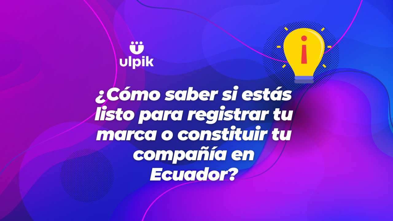 ¿Cómo saber si estás listo para registrar tu marca o constituir tu compañía en Ecuador?