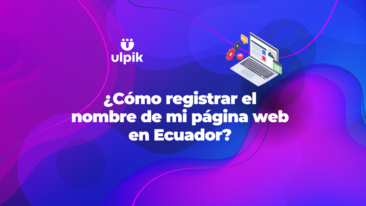 ¿Cómo registrar el nombre de mi página web en Ecuador?